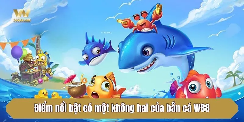 Điểm nổi bật có một không hai của bắn cá W88