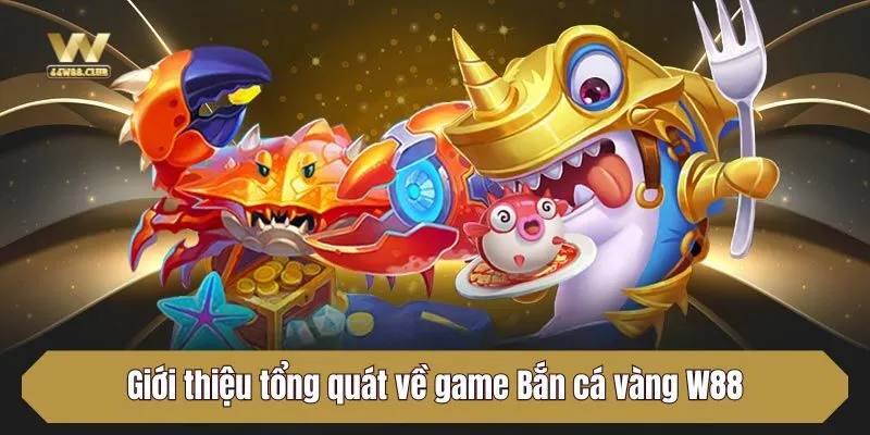Giới thiệu tổng quát về game Bắn cá vàng W88