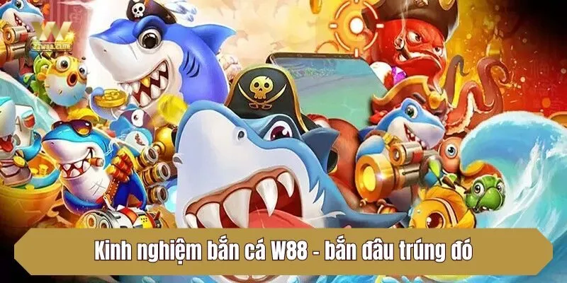 Kinh nghiệm bắn cá W88 - bắn đâu trúng đó