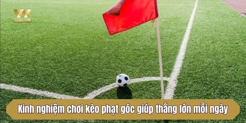 Kinh nghiệm chơi kèo phạt góc giúp anh em thắng lớn mỗi ngày