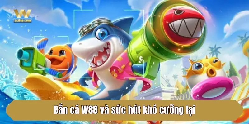 Bắn cá W88 và sức hút khó cưỡng lại