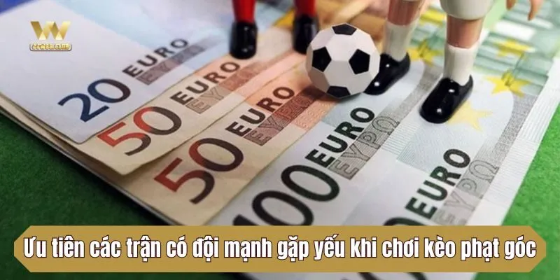 Ưu tiên các trận có đội mạnh gặp đội yếu khi chơi kèo phạt góc
